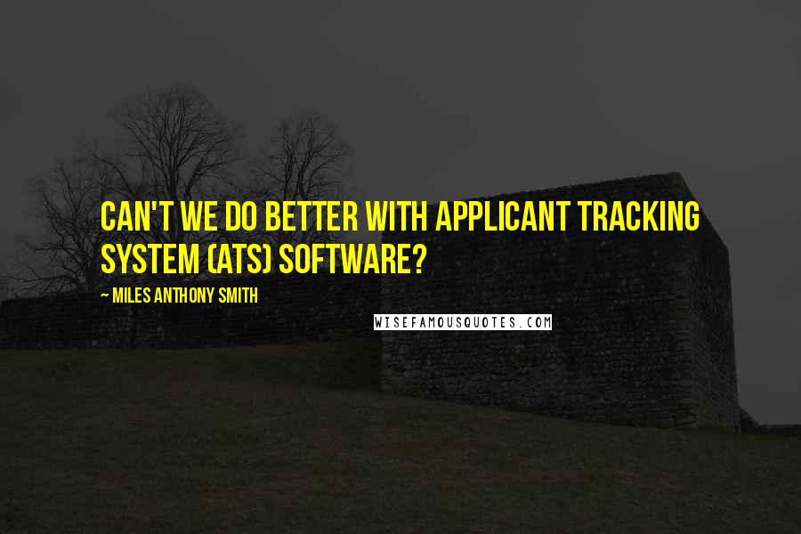 Miles Anthony Smith Quotes: Can't we do better with Applicant Tracking System (ATS) software?