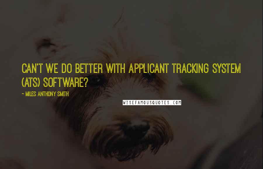 Miles Anthony Smith Quotes: Can't we do better with Applicant Tracking System (ATS) software?