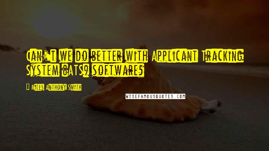 Miles Anthony Smith Quotes: Can't we do better with Applicant Tracking System (ATS) software?