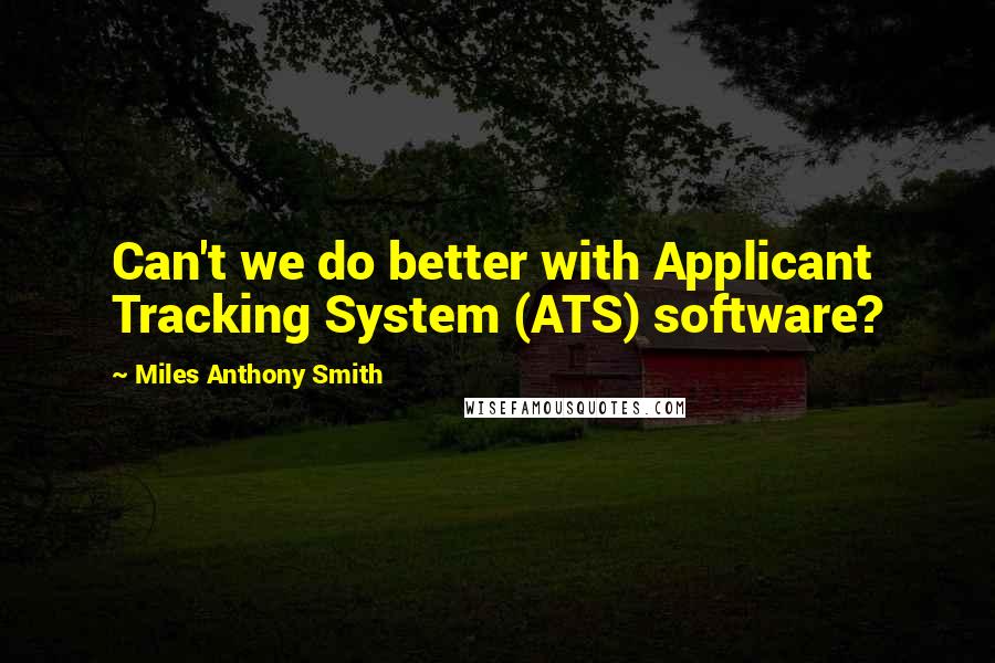 Miles Anthony Smith Quotes: Can't we do better with Applicant Tracking System (ATS) software?