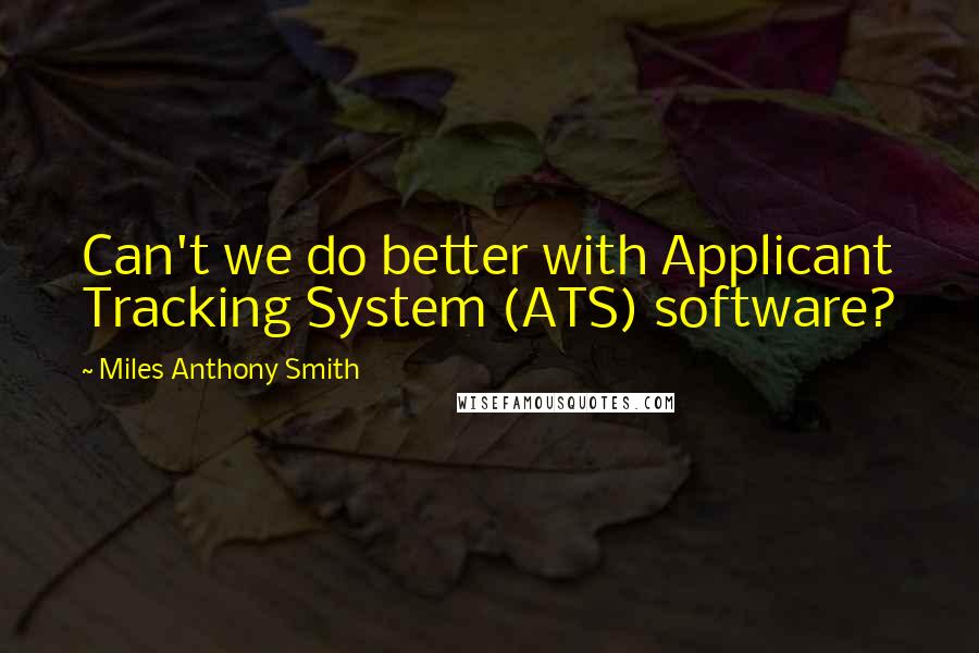 Miles Anthony Smith Quotes: Can't we do better with Applicant Tracking System (ATS) software?