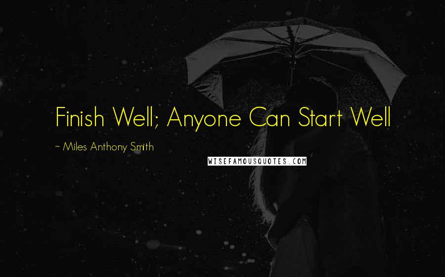 Miles Anthony Smith Quotes: Finish Well; Anyone Can Start Well