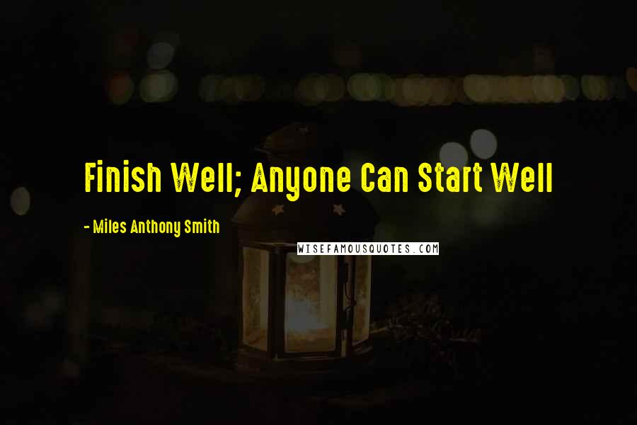 Miles Anthony Smith Quotes: Finish Well; Anyone Can Start Well