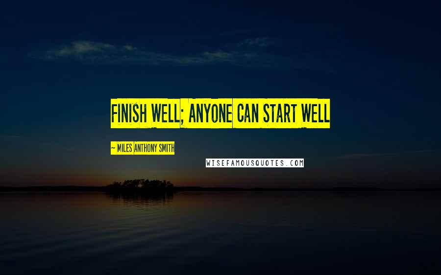 Miles Anthony Smith Quotes: Finish Well; Anyone Can Start Well