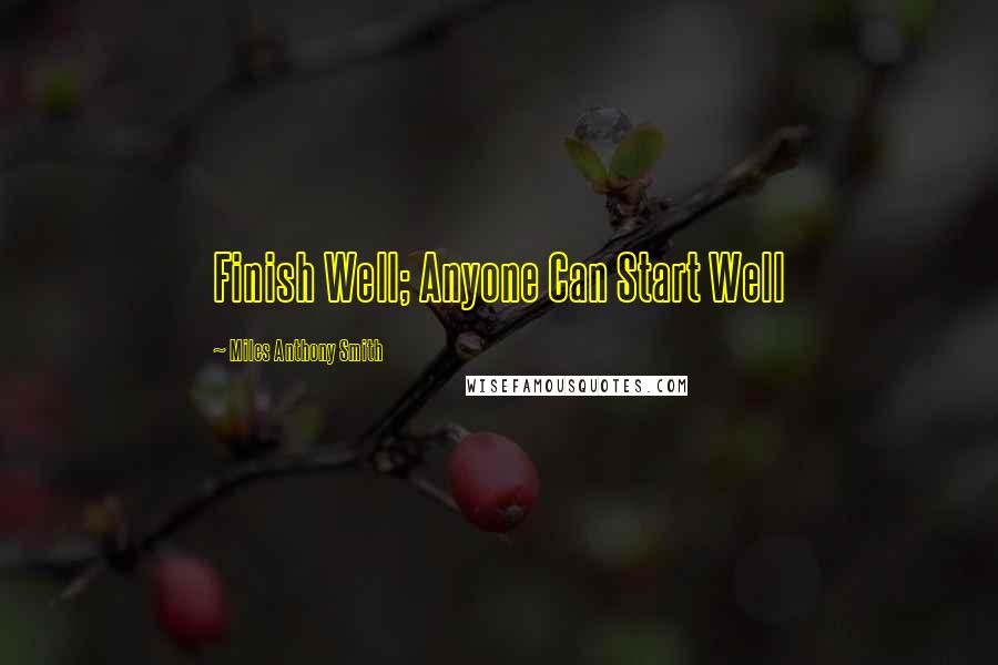 Miles Anthony Smith Quotes: Finish Well; Anyone Can Start Well