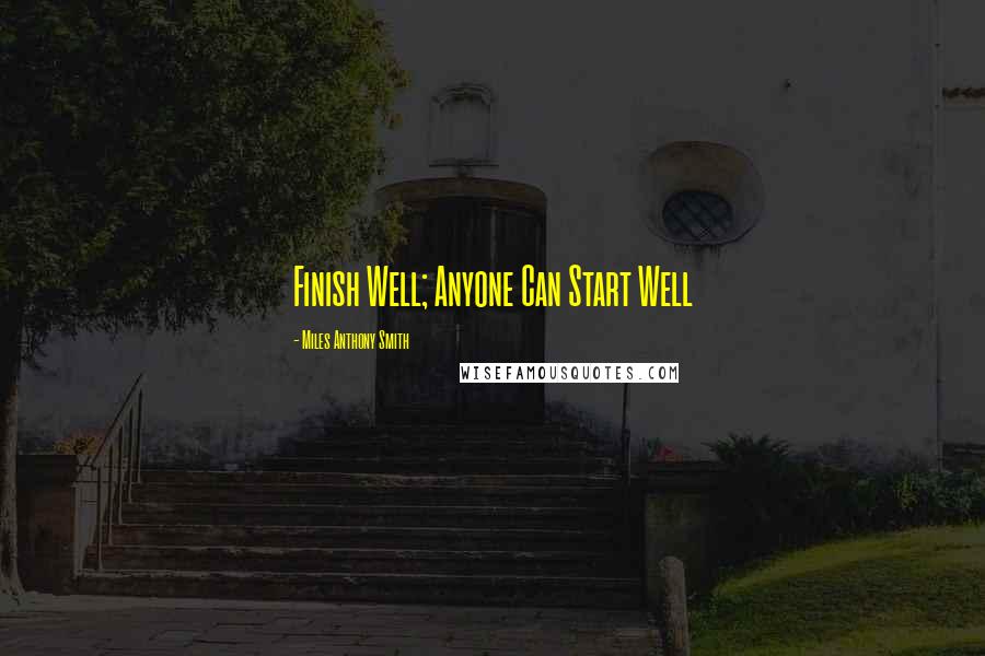 Miles Anthony Smith Quotes: Finish Well; Anyone Can Start Well