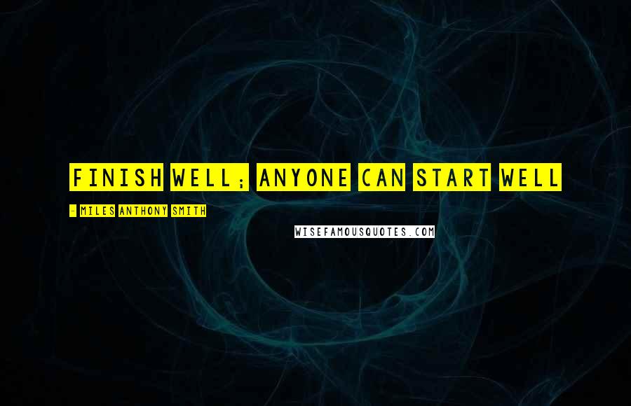 Miles Anthony Smith Quotes: Finish Well; Anyone Can Start Well