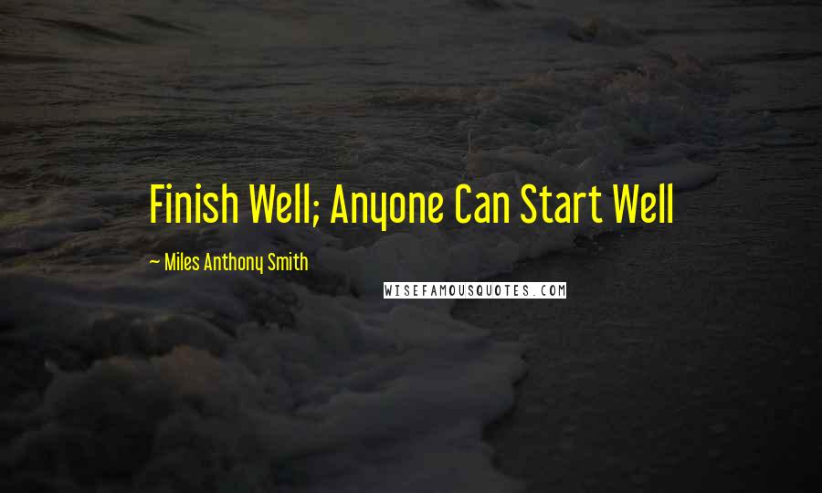 Miles Anthony Smith Quotes: Finish Well; Anyone Can Start Well