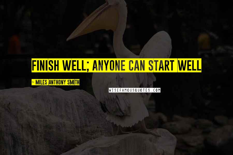 Miles Anthony Smith Quotes: Finish Well; Anyone Can Start Well