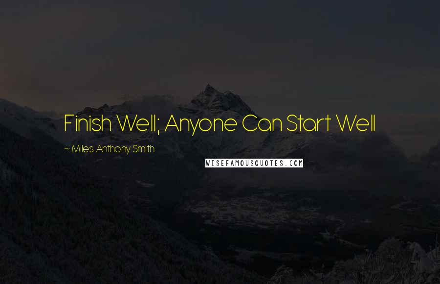 Miles Anthony Smith Quotes: Finish Well; Anyone Can Start Well