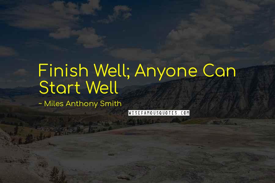 Miles Anthony Smith Quotes: Finish Well; Anyone Can Start Well