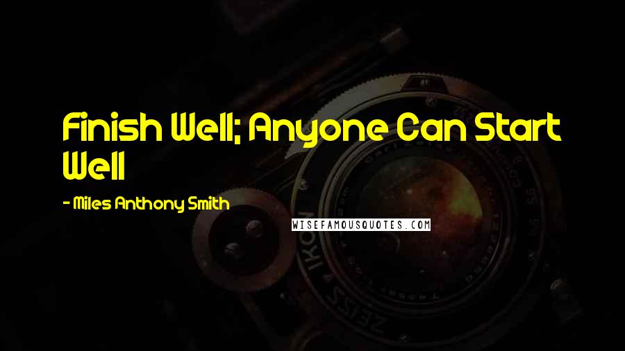 Miles Anthony Smith Quotes: Finish Well; Anyone Can Start Well