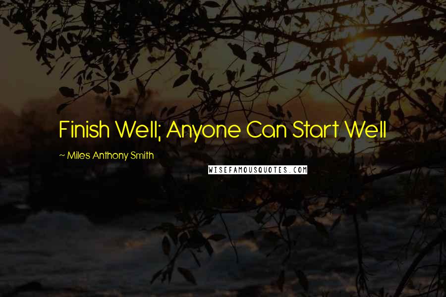 Miles Anthony Smith Quotes: Finish Well; Anyone Can Start Well