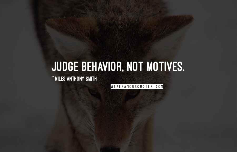 Miles Anthony Smith Quotes: Judge behavior, not motives.