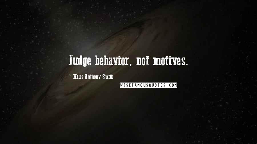 Miles Anthony Smith Quotes: Judge behavior, not motives.