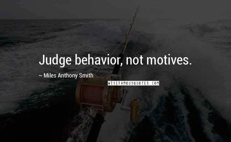 Miles Anthony Smith Quotes: Judge behavior, not motives.
