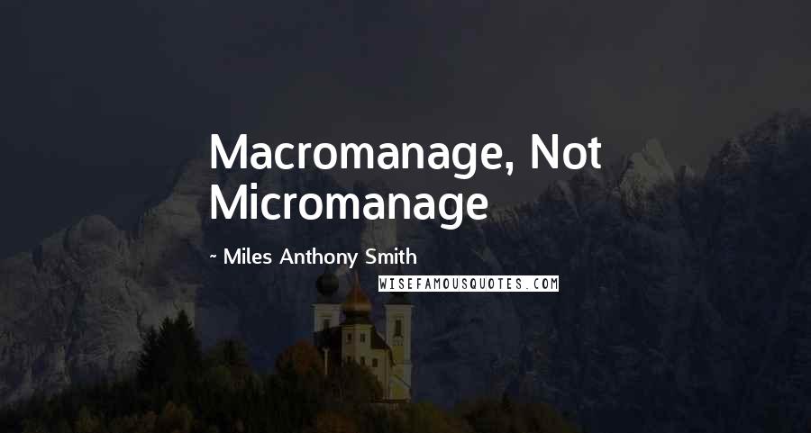 Miles Anthony Smith Quotes: Macromanage, Not Micromanage