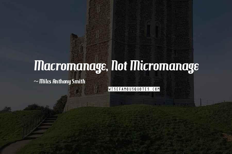 Miles Anthony Smith Quotes: Macromanage, Not Micromanage