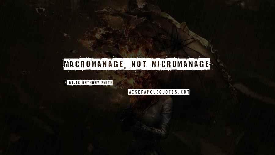 Miles Anthony Smith Quotes: Macromanage, Not Micromanage