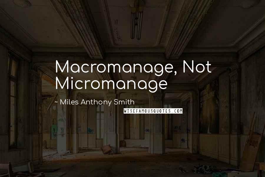 Miles Anthony Smith Quotes: Macromanage, Not Micromanage