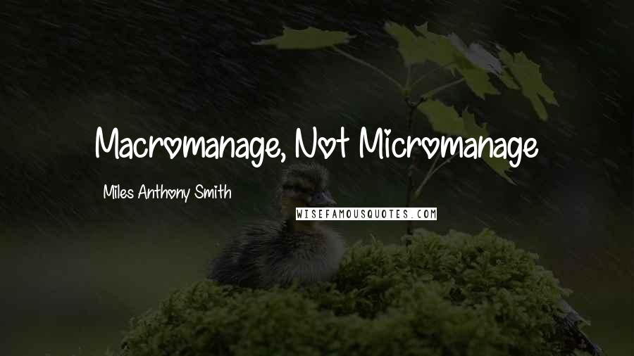 Miles Anthony Smith Quotes: Macromanage, Not Micromanage