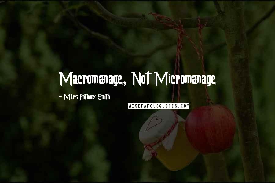 Miles Anthony Smith Quotes: Macromanage, Not Micromanage