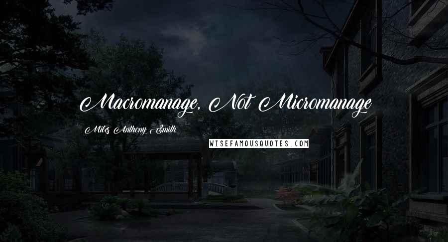 Miles Anthony Smith Quotes: Macromanage, Not Micromanage