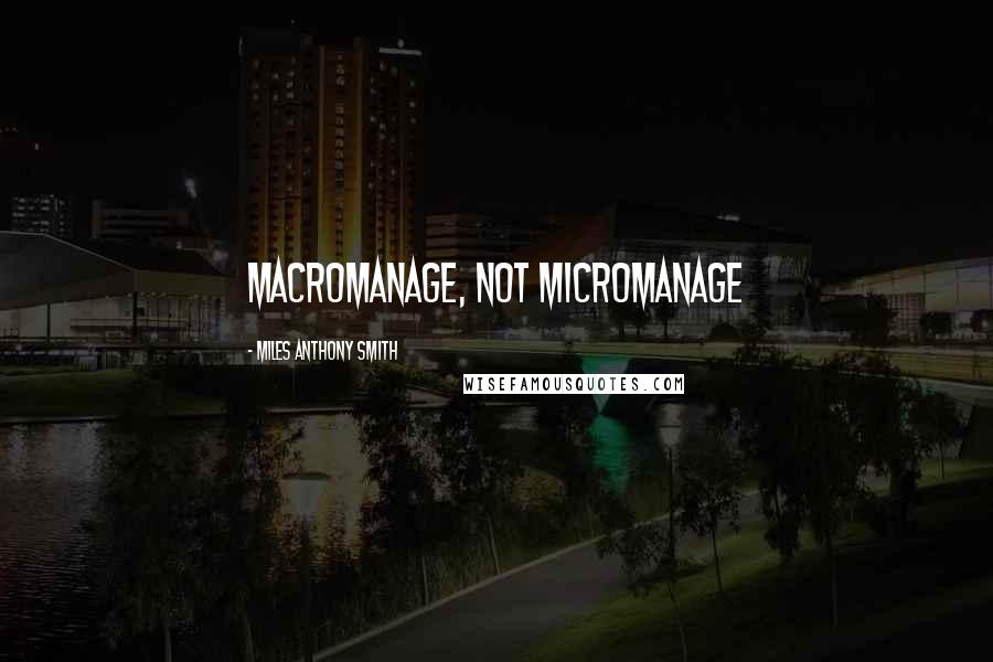 Miles Anthony Smith Quotes: Macromanage, Not Micromanage