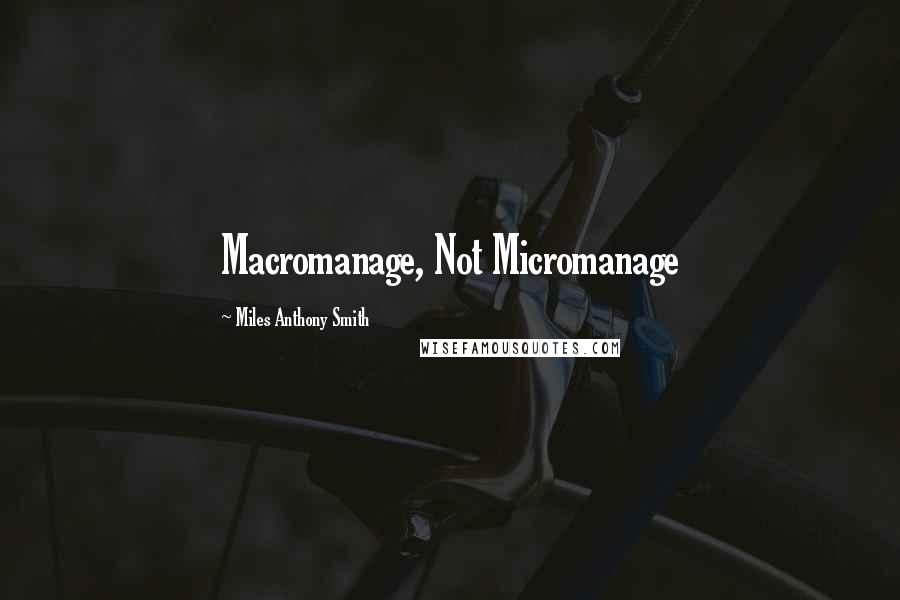 Miles Anthony Smith Quotes: Macromanage, Not Micromanage