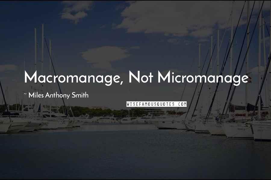 Miles Anthony Smith Quotes: Macromanage, Not Micromanage