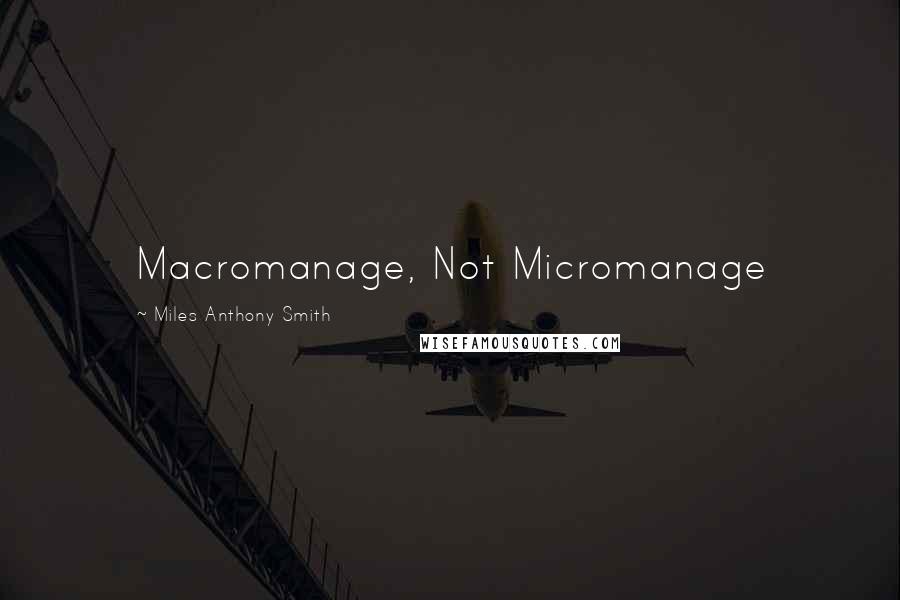 Miles Anthony Smith Quotes: Macromanage, Not Micromanage