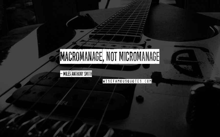 Miles Anthony Smith Quotes: Macromanage, Not Micromanage