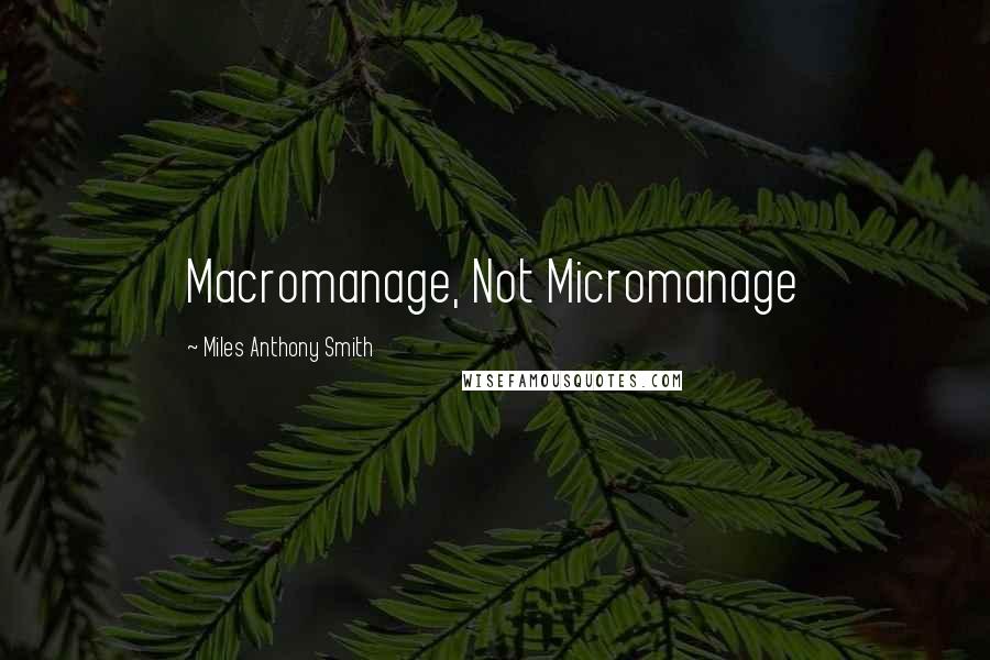 Miles Anthony Smith Quotes: Macromanage, Not Micromanage