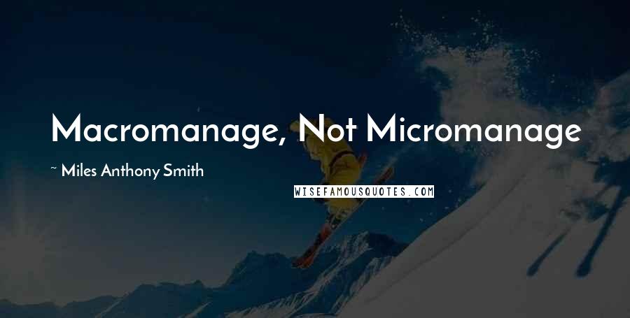 Miles Anthony Smith Quotes: Macromanage, Not Micromanage