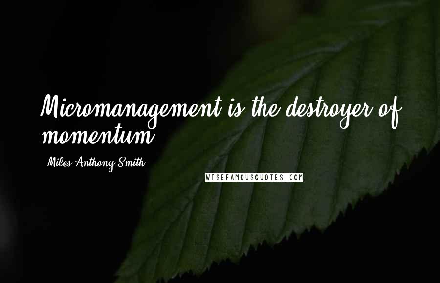 Miles Anthony Smith Quotes: Micromanagement is the destroyer of momentum.