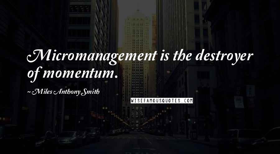 Miles Anthony Smith Quotes: Micromanagement is the destroyer of momentum.