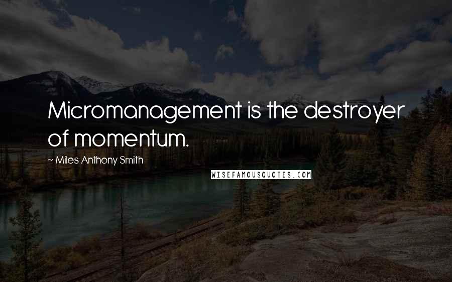 Miles Anthony Smith Quotes: Micromanagement is the destroyer of momentum.