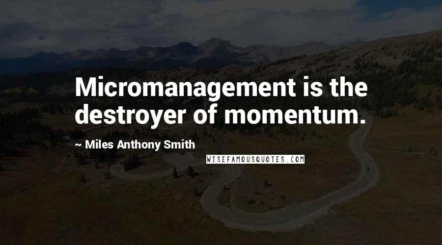 Miles Anthony Smith Quotes: Micromanagement is the destroyer of momentum.