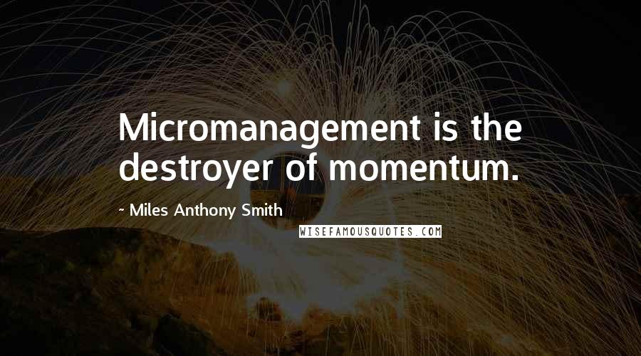 Miles Anthony Smith Quotes: Micromanagement is the destroyer of momentum.