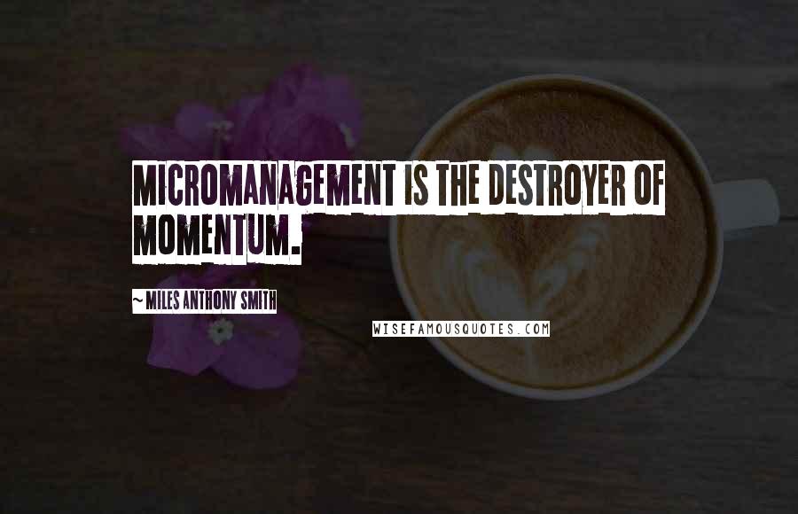 Miles Anthony Smith Quotes: Micromanagement is the destroyer of momentum.