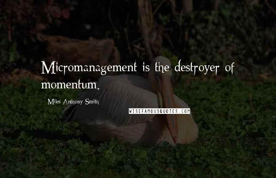 Miles Anthony Smith Quotes: Micromanagement is the destroyer of momentum.