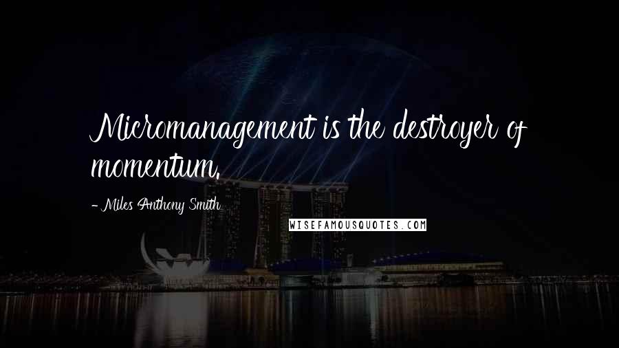 Miles Anthony Smith Quotes: Micromanagement is the destroyer of momentum.