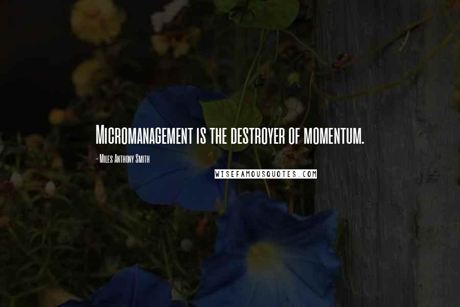 Miles Anthony Smith Quotes: Micromanagement is the destroyer of momentum.