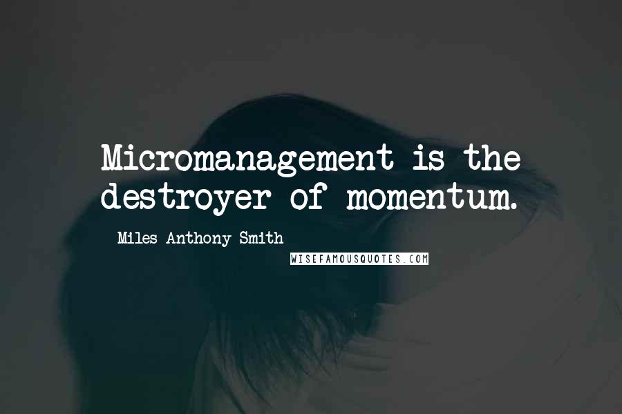 Miles Anthony Smith Quotes: Micromanagement is the destroyer of momentum.