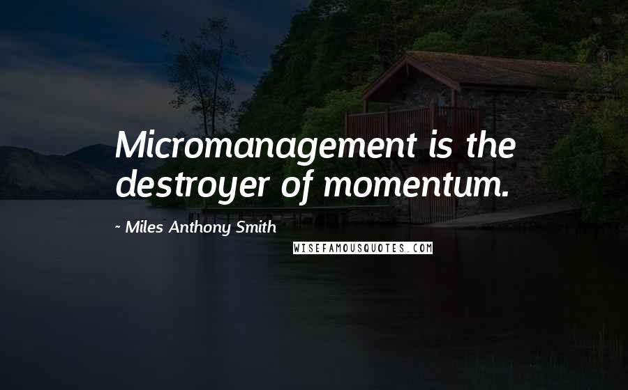 Miles Anthony Smith Quotes: Micromanagement is the destroyer of momentum.