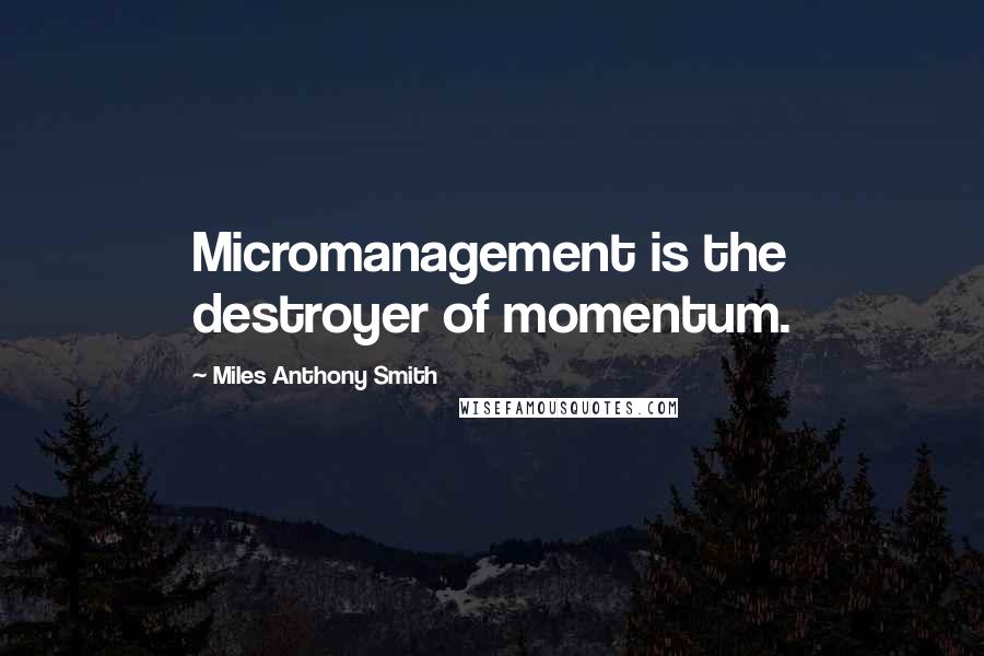 Miles Anthony Smith Quotes: Micromanagement is the destroyer of momentum.