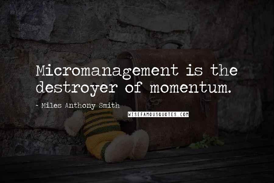 Miles Anthony Smith Quotes: Micromanagement is the destroyer of momentum.