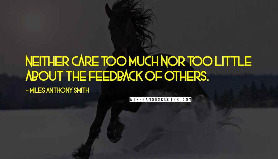 Miles Anthony Smith Quotes: Neither care too much nor too little about the feedback of others.