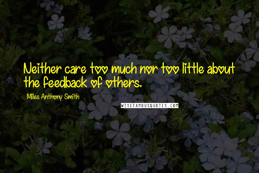 Miles Anthony Smith Quotes: Neither care too much nor too little about the feedback of others.