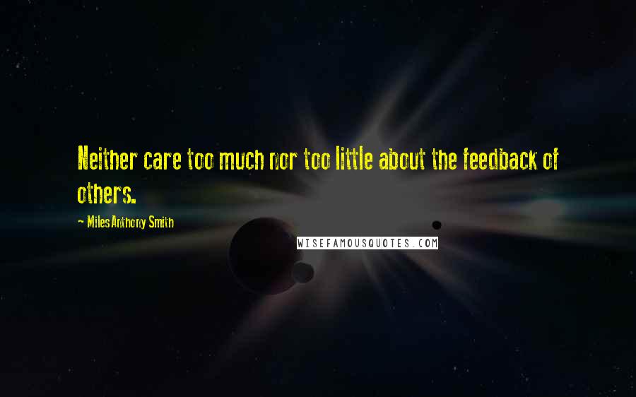 Miles Anthony Smith Quotes: Neither care too much nor too little about the feedback of others.
